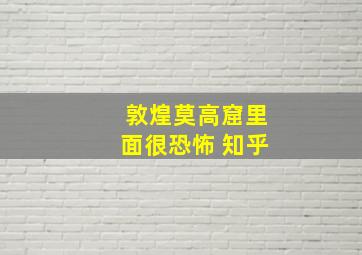 敦煌莫高窟里面很恐怖 知乎